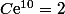 C\text{e}^{10}=2