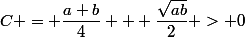 C = \dfrac{a+b}{4} + \dfrac{\sqrt{ab}}{2} > 0