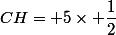 CH= 5\times \dfrac{1}{2}