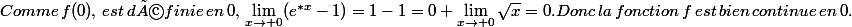 Comme\,f(0),\,est\,définie\,en\,0,\,\lim_{x\rightarrow 0}(e^{*x}-1)=1-1=0 \lim_{x\rightarrow 0}\sqrt{x}=0.Donc\,la\,fonction\,f\,est\,bien\,continue\,en\,0.