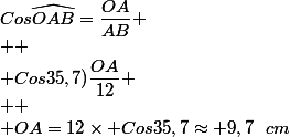 Cos\widehat{OAB}=\dfrac{OA}{AB}
 \\ 
 \\ Cos35,7)\dfrac{OA}{12}
 \\ 
 \\ OA=12\times Cos35,7\approx 9,7~~cm