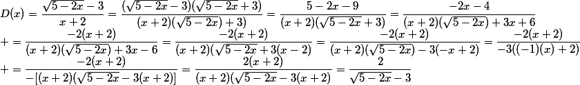 D(x)=\dfrac{\sqrt{5-2x}-3}{x+2}=\dfrac{(\sqrt{5-2x}-3)(\sqrt{5-2x}+3)}{(x+2)(\sqrt{5-2x})+3)}=\dfrac{5-2x-9}{(x+2)(\sqrt{5-2x}+3)}=\dfrac{-2x-4}{(x+2)(\sqrt{5-2x})+3x+6}\\ =\dfrac{-2(x+2)}{(x+2)(\sqrt{5-2x})+3x-6}=\dfrac{-2(x+2)}{(x+2)(\sqrt{5-2x}+3(x-2)}=\dfrac{-2(x+2)}{(x+2)(\sqrt{5-2x})-3(-x+2)}=\dfrac{-2(x+2)}{-3((-1)(x)+2)}\\ =\dfrac{-2(x+2)}{-[(x+2)(\sqrt{5-2x}-3(x+2)]}=\dfrac{2(x+2)}{(x+2)(\sqrt{5-2x}-3(x+2)}=\dfrac{2}{\sqrt{5-2x}-3}