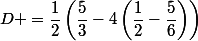 D =\dfrac{1}{2}\left(\dfrac{5}{3}-4\left(\dfrac{1}{2}-\dfrac{5}{6}\right)\right)