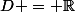 D = \R