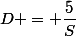 D = \dfrac{5}{S}