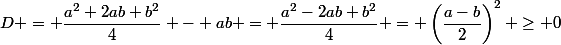 D = \dfrac{a^2+2ab+b^2}{4} - ab = \dfrac{a^2-2ab+b^2}{4} = \left(\dfrac{a-b}{2}\right)^2 \ge 0