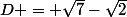 D = \sqrt{7}-\sqrt{2}