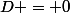 D = 0