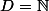 D=\N