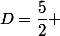 D=\dfrac{5}{2} 