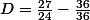 D=\frac{27}{24}-\frac{36}{36}