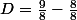 D=\frac{9}{8}-\frac{8}{8}