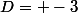 D= -3