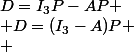 D=I_3P-AP
 \\ D=(I_3-A)P
 \\ 