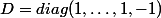 D=diag(1,\ldots,1,-1)