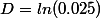 D=ln(0.025)