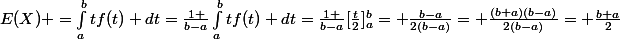 E(X) =\int_{a}^{b}{}tf(t) dt=\frac{1 }{b-a}\int_{a}^{b}{}tf(t) dt=\frac{1 }{b-a}[\frac{t}{2}]_{a}^{b}{}= \frac{b-a}{2(b-a)}= \frac{(b+a)(b-a)}{2(b-a)}= \frac{b+a}{2}