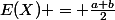 E(X) = \frac{a+b}{2}