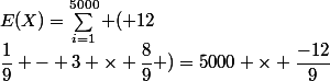 E(X)=\sum_{i=1}^{5000} ( 12&nbsp;&nbsp;\times&nbsp;&nbsp;\dfrac{1}{9} - 3 \times \dfrac{8}{9} )=5000 \times \dfrac{-12}{9}&nbsp;&nbsp;\approx - 6 666&nbsp;&nbsp;