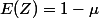 E(Z)=1-\mu