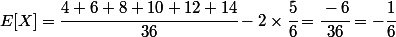 E[X]=\cfrac{4+6+8+10+12+14}{36}-2\times\cfrac{5}{6}=\cfrac{-6}{36}=-\cfrac{1}{6}