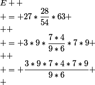 E 
 \\ = 27*\dfrac{28}{54}*63
 \\ 
 \\ = 3*9*\dfrac{7*4}{9*6}*7*9
 \\ 
 \\ = \dfrac{3*9*7*4*7*9}{9*6}
 \\ 