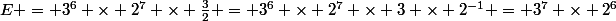 E = 3^6 \times 2^7 \times \frac{3}{2} = 3^6 \times 2^7 \times 3 \times 2^{-1} = 3^7 \times 2^6