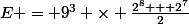 E = 9^3 \times \frac{2^8 + 2^7}{2}