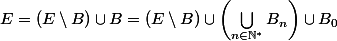 E=(E\setminus{B})\cup{B}=(E\setminus{B})\cup\left(\bigcup_{n\in\N^*}B_n\right)\cup{B_0}