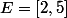 E=[2,5]