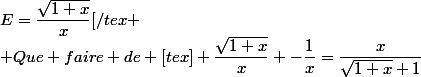 E=\dfrac{\sqrt{1+x}}{x}[/tex{
 \\ Que faire de [tex] \dfrac{\sqrt{1+x}}{x} -\dfrac{1}{x}=\dfrac{x}{\sqrt{1+x}+1}