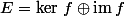 E=\ker\,f\oplus\mathrm{im}\,f