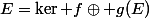 E=\ker f\oplus g(E)