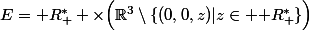 E=\mathbb {R}_+^* \times\Bigl({\R}^3\setminus\{(0,0,z)|z\in \mathbb {R}_+^*\}\Bigr)