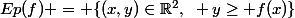 Ep(f) = \{(x,y)\in\R^2,~ y\ge f(x)\}