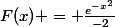F(x) = \frac{e^{-x^{2}}}{-2}