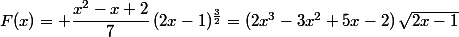 F(x)= \dfrac{x^2-x+2}{7}\,(2x-1)^{\frac{3}{2}}=(2x^3-3x^2+5x-2)\,\sqrt{2x-1}