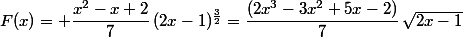 F(x)= \dfrac{x^2-x+2}{7}\,(2x-1)^{\frac{3}{2}}=\dfrac{(2x^3-3x^2+5x-2)}{7}\,\sqrt{2x-1}