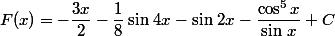 F(x)=-\dfrac{3x}{2}-\dfrac{1}{8}\sin\,4x-\sin\,2x-\dfrac{\cos^5x}{\sin\,x}+C