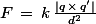 F\,=\,k\,\frac{|q\,\times\,q'|}{d^2}