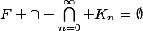 F \cap \bigcap_{n=0}^{\infty} K_n=\emptyset