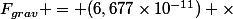 F_{grav} = (6,677\times10^{-11}) \times&nbsp;&nbsp;\frac { 5,98\times10^{24}&nbsp;&nbsp;1,989\times10^{30} } {\left(1,49\times10^{11} \right)^{2}} 