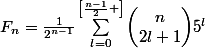 F_{n}=\frac{1}{2^{n-1}}\sum_{l=0}^{\left[\frac{n-1}{2} \right]}{\begin{pmatrix}n\\2l+1\end{pmatrix}}5^{l}