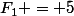 F_1 = 5