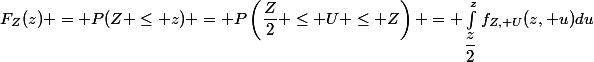 F_Z(z) = P(Z \le z) = P\left(\dfrac{Z}{2} \le U \le Z\right) = \int_{\dfrac{z}{2}}^{z}f_{Z, U}(z, u)du