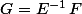 G=E^{-1}\,F
