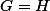 G=H