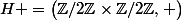 H =\bigl(\mathbb{Z}/2\mathbb{Z}\times\mathbb{Z}/2\mathbb{Z},+\bigr)