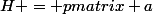 H = \begin {pmatrix} a&nbsp;&nbsp;&c \\ c&nbsp;&nbsp;&b \end{pmatrix}