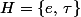 H=\{e,\,\tau\}